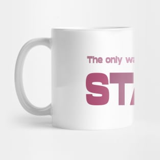 The only way to start is to start, Life Goal Mug